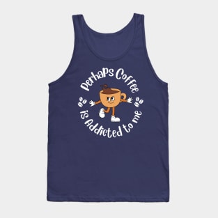 Perhaps Coffee is Addicted To Me Tank Top